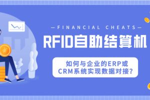 RFID自助結算機如何與企業的ERP或CRM系統實現數據...